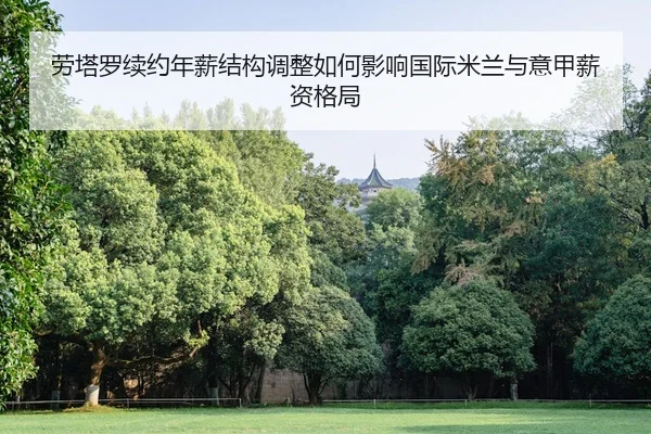 劳塔罗续约年薪结构调整如何影响国际米兰与意甲薪资格局
