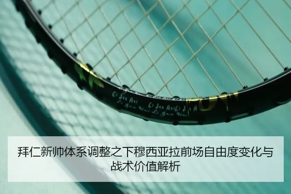 拜仁新帅体系调整之下穆西亚拉前场自由度变化与战术价值解析