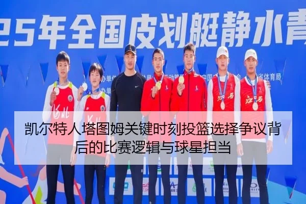 凯尔特人塔图姆关键时刻投篮选择争议背后的比赛逻辑与球星担当