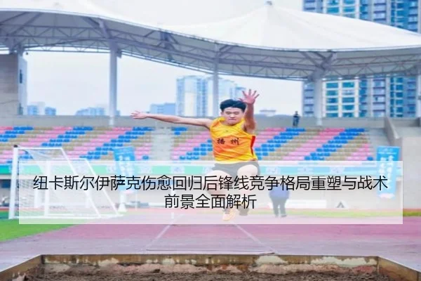 纽卡斯尔伊萨克伤愈回归后锋线竞争格局重塑与战术前景全面解析