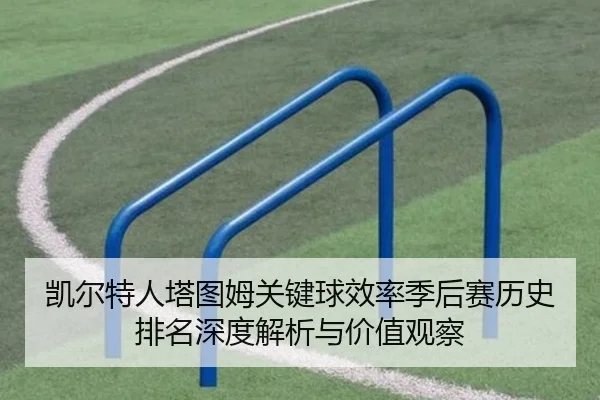 凯尔特人塔图姆关键球效率季后赛历史排名深度解析与价值观察