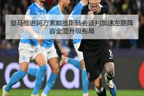 皇马推进阿方索戴维斯转会谈判加速左路阵容全面升级布局