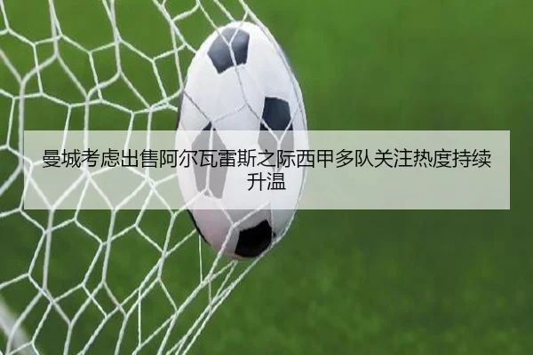 曼城考虑出售阿尔瓦雷斯之际西甲多队关注热度持续升温