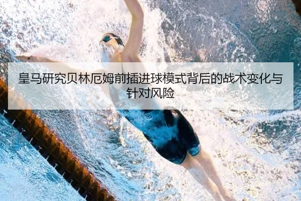 皇马研究贝林厄姆前插进球模式背后的战术变化与针对风险