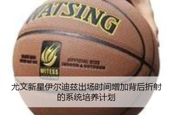 尤文新星伊尔迪兹出场时间增加背后折射的系统培养计划