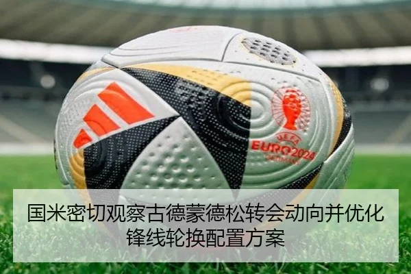 国米密切观察古德蒙德松转会动向并优化锋线轮换配置方案