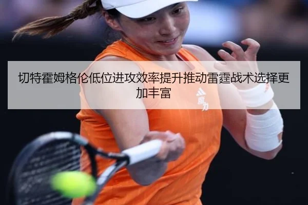 切特霍姆格伦低位进攻效率提升推动雷霆战术选择更加丰富