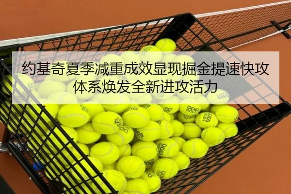 约基奇夏季减重成效显现掘金提速快攻体系焕发全新进攻活力